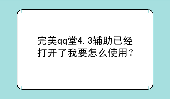完美qq堂4.3辅助已经打开了我要怎么使用？