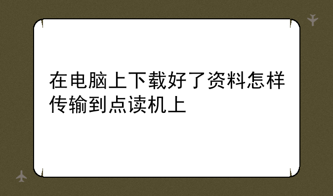 在电脑上下载好了资料怎样传输到点读机上