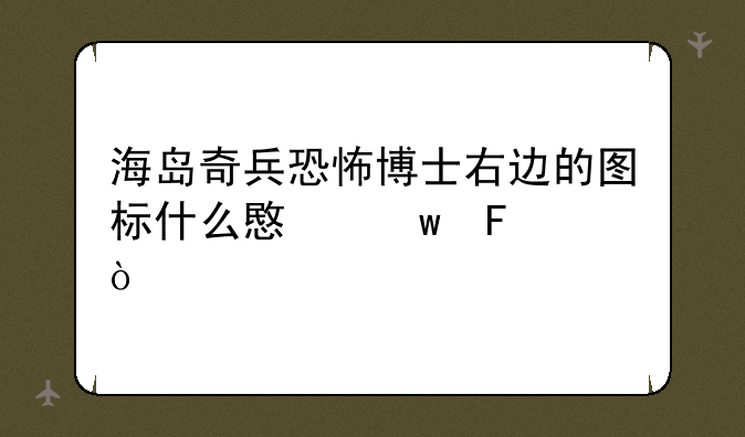 海岛奇兵恐怖博士右边的图标什么意思呀？