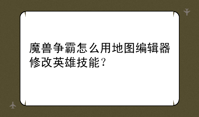 魔兽争霸怎么用地图编辑器修改英雄技能？