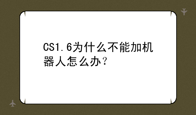 CS1.6为什么不能加机器人怎么办？