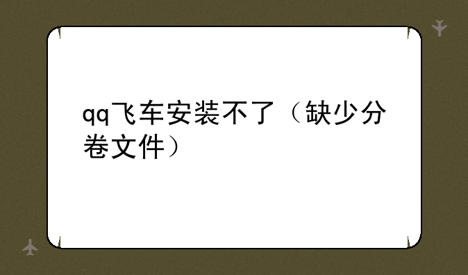 qq飞车安装不了（缺少分卷文件）