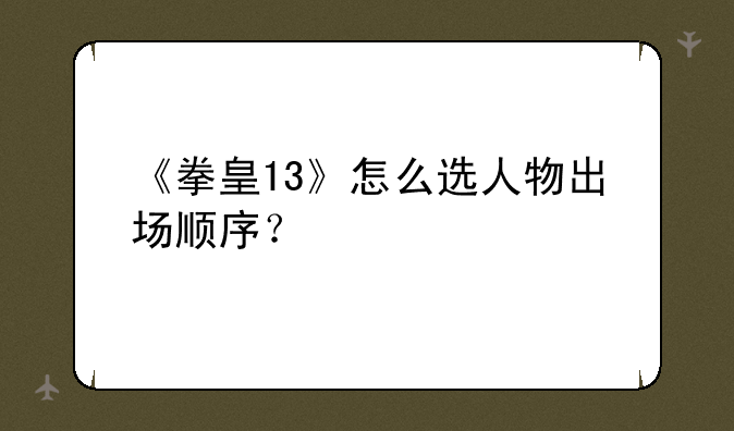 《拳皇13》怎么选人物出场顺序？