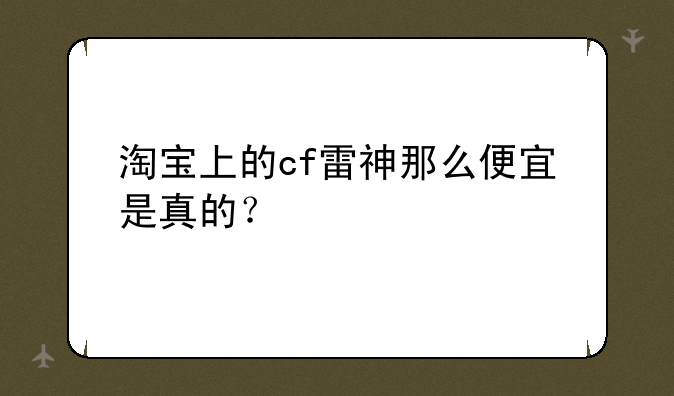 淘宝上的cf雷神那么便宜是真的？