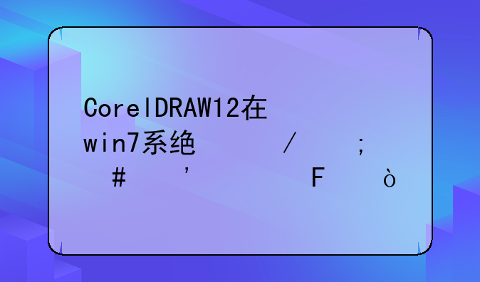 CorelDRAW12在win7系统下怎么安装呢？