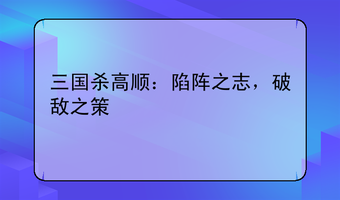 三国杀高顺：陷阵之志，破敌之策