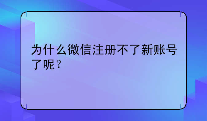 为什么微信注册不了新账号了呢？