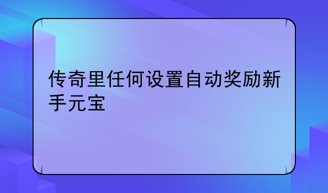 传奇里任何设置自动奖励新手元宝