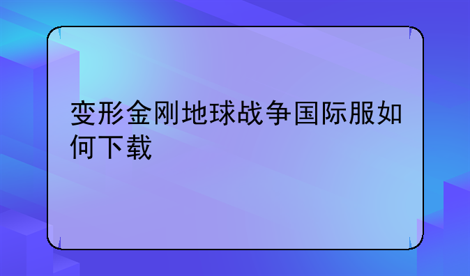 变形金刚地球战争国际服如何下载