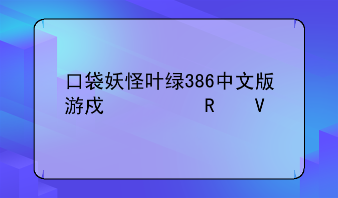 口袋妖怪叶绿386中文版游戏全攻略