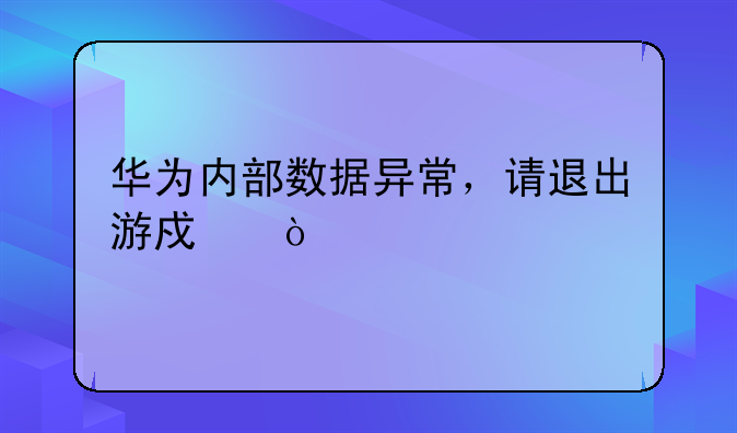 华为内部数据异常，请退出游戏？