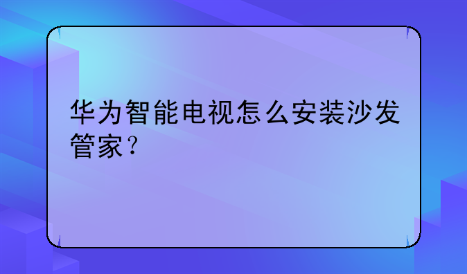 华为智能电视怎么安装沙发管家？