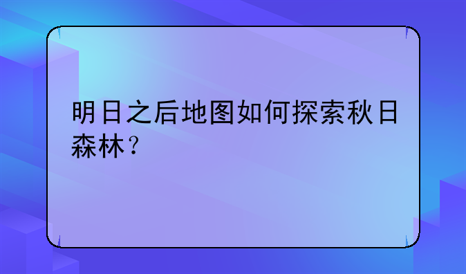 明日之后地图如何探索秋日森林？