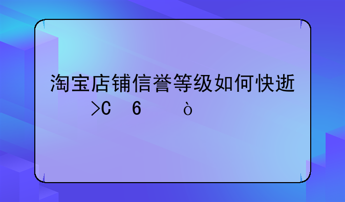 淘宝店铺信誉等级如何快速提升？