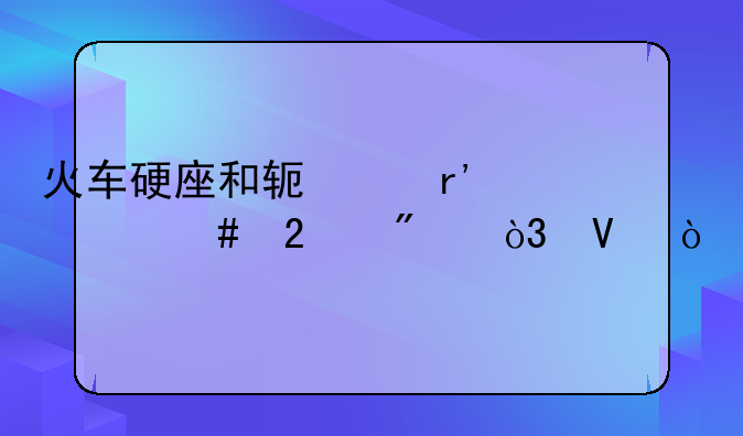 火车硬座和软座有什么区别，啊？
