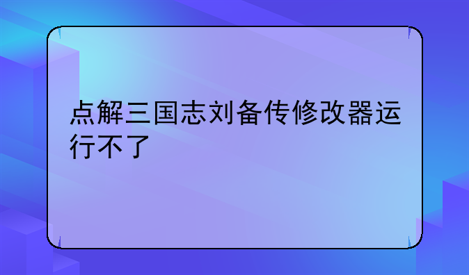 点解三国志刘备传修改器运行不了