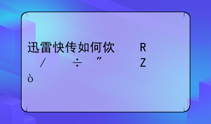 迅雷快传如何使用下载分享文件？