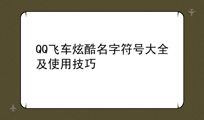 QQ飞车炫酷名字符号大全及使用技巧