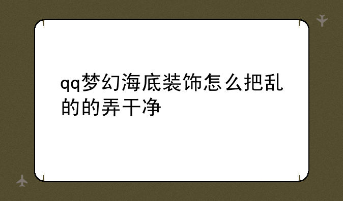qq梦幻海底装饰怎么把乱的的弄干净