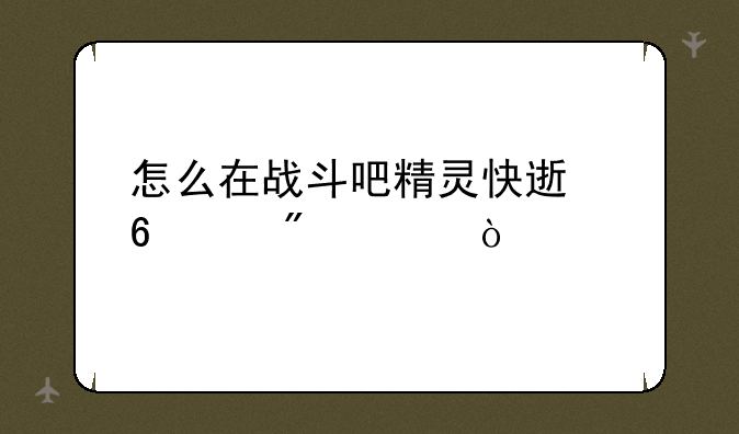 怎么在战斗吧精灵快速升级到41级？
