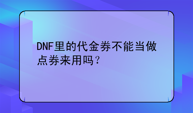 DNF里的代金券不能当做点券来用吗？