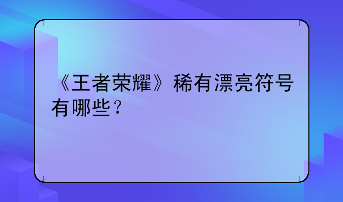 《王者荣耀》稀有漂亮符号有哪些？