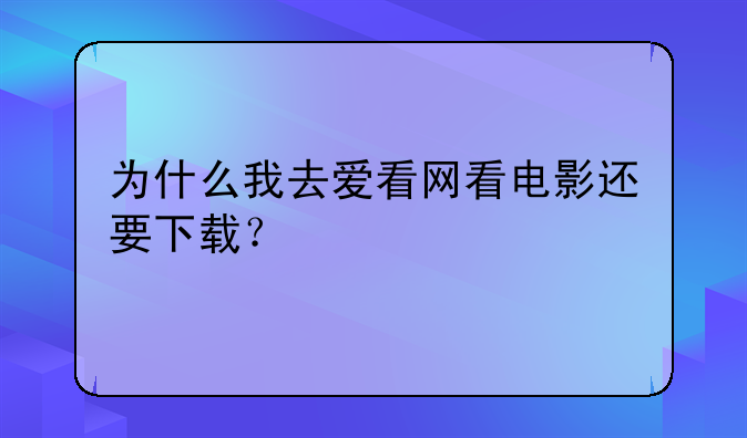 为什么我去爱看网看电影还要下载？