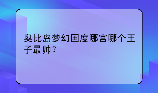 奥比岛梦幻国度哪宫哪个王子最帅？