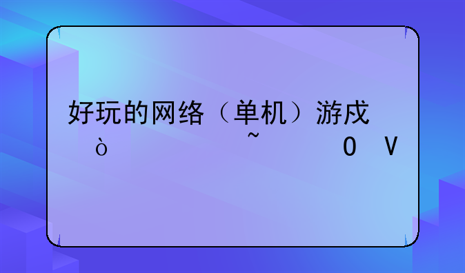 好玩的网络（单机）游戏！谁知道啊