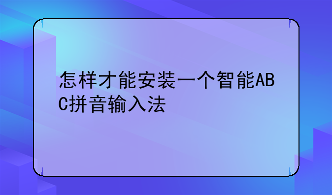 怎样才能安装一个智能ABC拼音输入法
