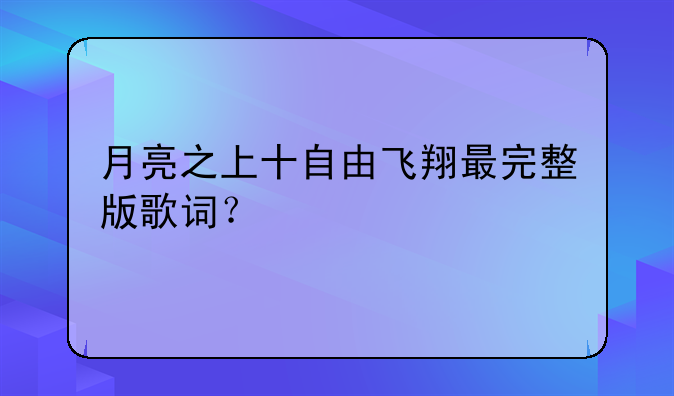 月亮之上十自由飞翔最完整版歌词？