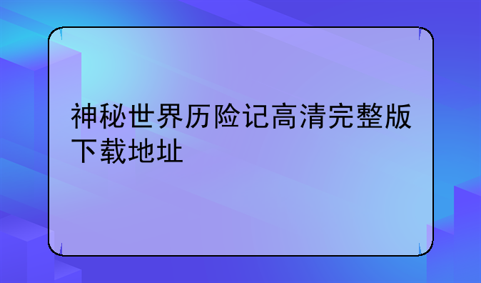 神秘世界历险记高清完整版下载地址
