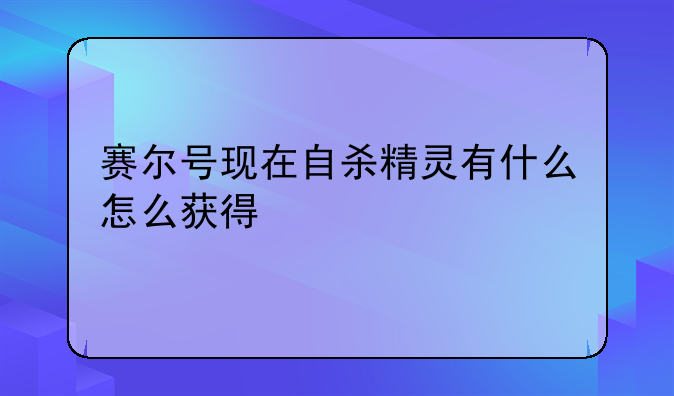 赛尔号现在自杀精灵有什么怎么获得
