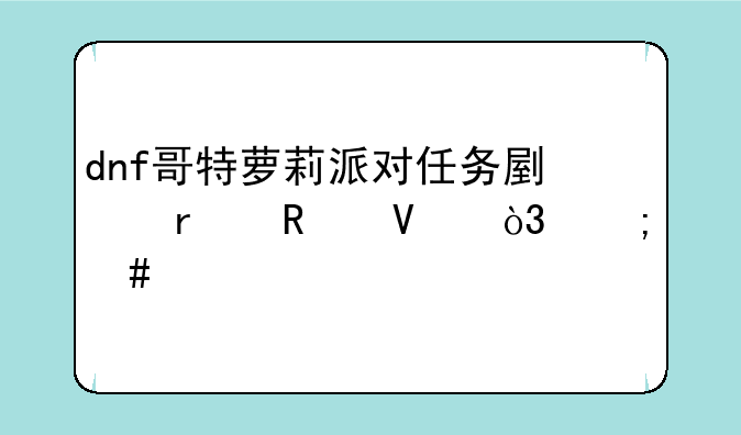 dnf哥特萝莉派对任务副本攻略，怎么打