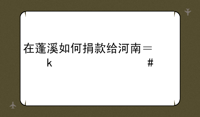 在蓬溪如何捐款给河南？通过什么渠道