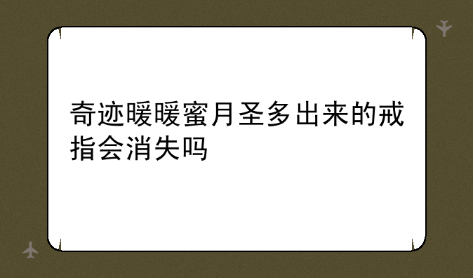 奇迹暖暖蜜月圣多出来的戒指会消失吗