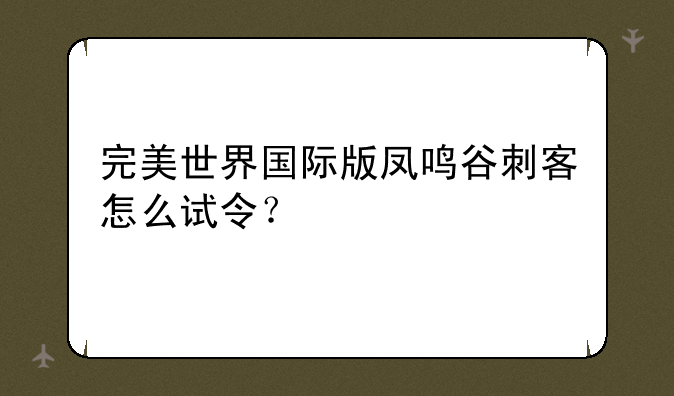 完美世界国际版凤鸣谷刺客怎么试令？