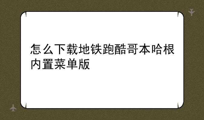 怎么下载地铁跑酷哥本哈根内置菜单版
