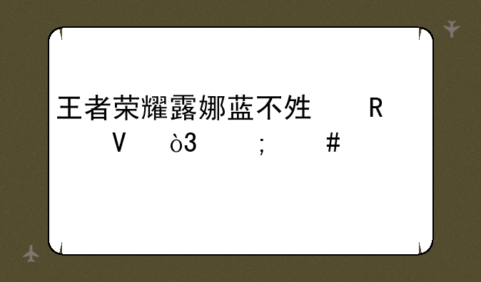 王者荣耀露娜蓝不够用啊，怎么出装好