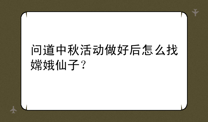 问道中秋活动做好后怎么找嫦娥仙子？