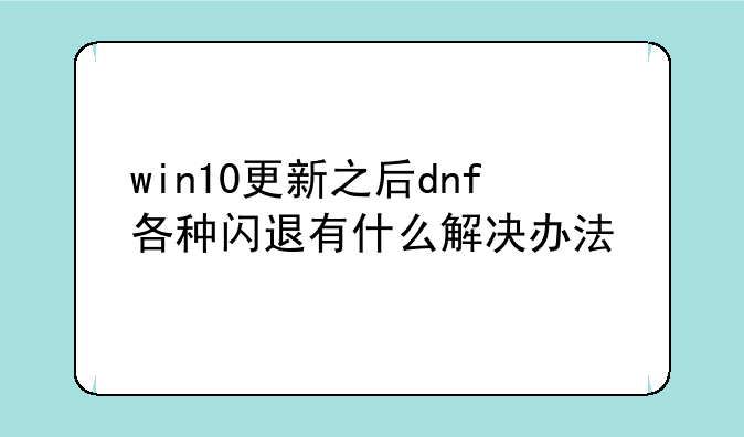 win10更新之后dnf各种闪退有什么解决办法