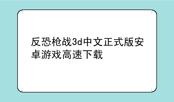 反恐枪战3d中文正式版安卓游戏高速下载