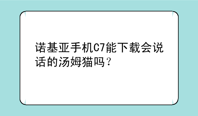 诺基亚手机C7能下载会说话的汤姆猫吗？