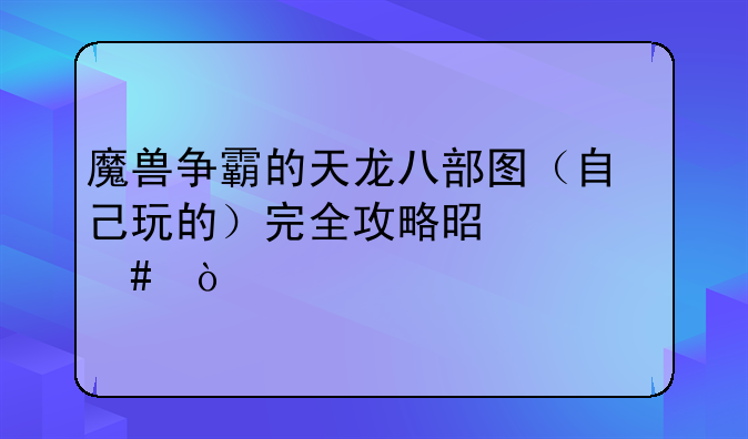 魔兽争霸的天龙八部图（自己玩的）完全攻略是什么？