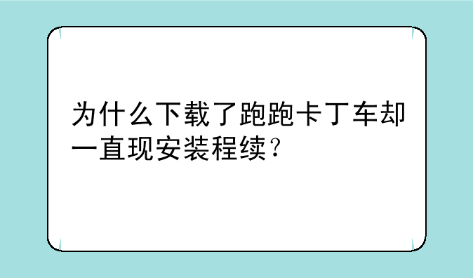 为什么下载了跑跑卡丁车却一直现安装程续？