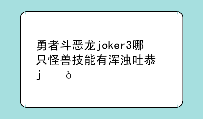勇者斗恶龙joker3哪只怪兽技能有浑浊吐息的？