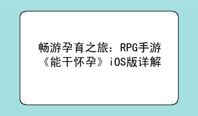 畅游孕育之旅：RPG手游《能干怀孕》iOS版详解