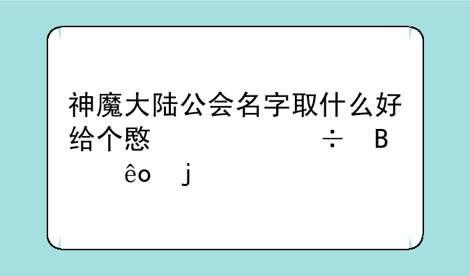 神魔大陆公会名字取什么好给个意见好听些的