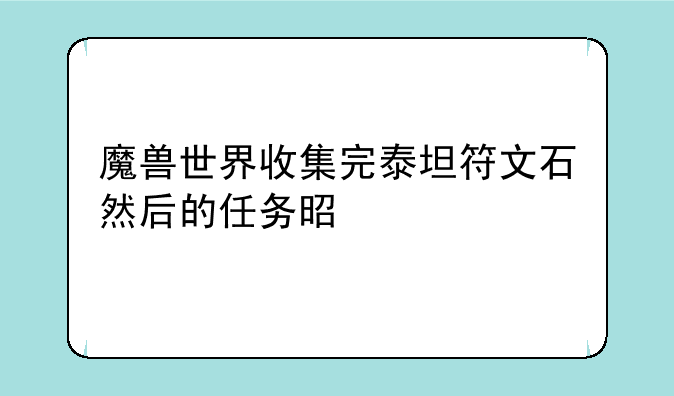 魔兽世界收集完泰坦符文石然后的任务是什么