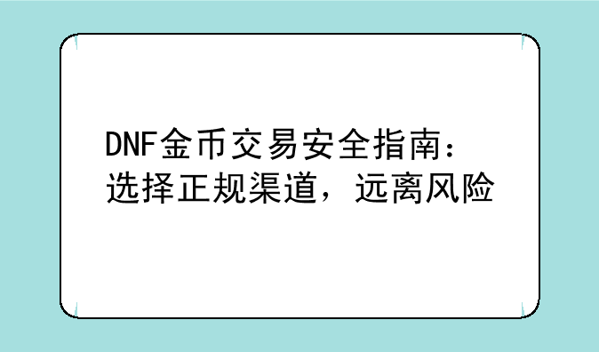 DNF金币交易安全指南：选择正规渠道，远离风险